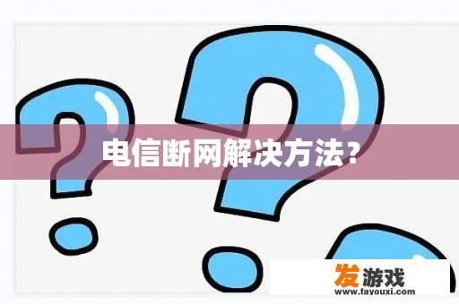 电信断网解决方法？