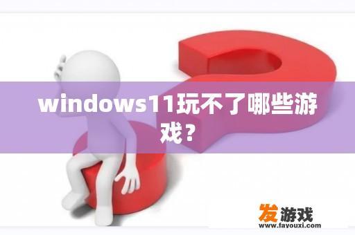 windows11玩不了哪些游戏？