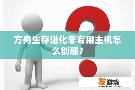 方舟生存进化非专用主机怎么创建？