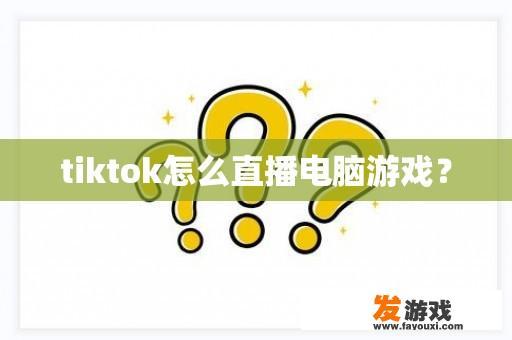 tiktok怎么直播电脑游戏？