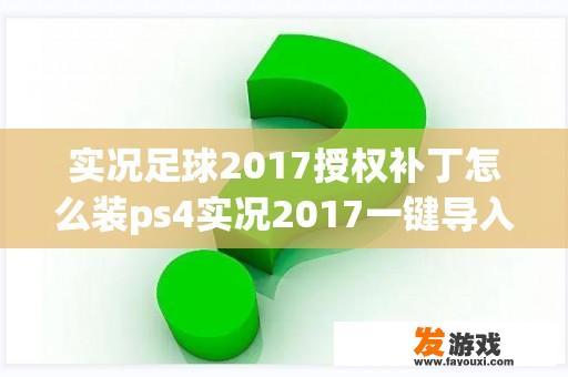 实况足球2017授权补丁怎么装ps4实况2017一键导入教程？