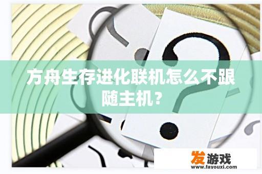 方舟生存进化联机怎么不跟随主机？