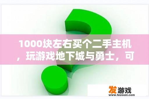 1000块左右买个二手主机，玩游戏地下城与勇士，可不可以，要什么配置？