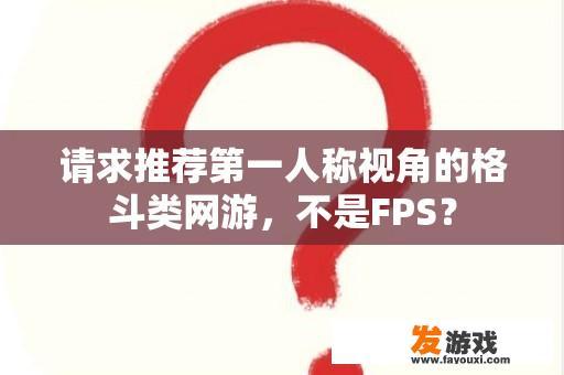 请求推荐第一人称视角的格斗类网游，不是FPS？