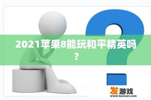 关于2021年Apple 8的《和平精英》游戏兼容性