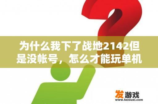 为什么我下了战地2142但是没帐号，怎么才能玩单机模式？