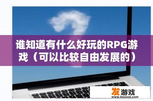 谁知道有什么好玩的RPG游戏（可以比较自由发展的）？