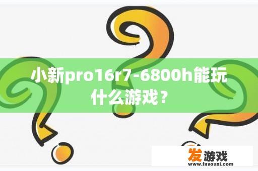 小新pro16r7-6800h能玩什么游戏？