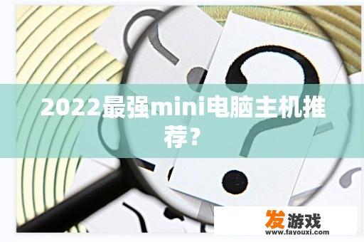 2022最强mini电脑主机推荐？