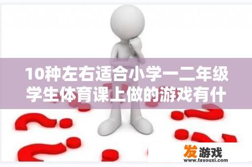 10种左右适合小学一二年级学生体育课上做的游戏有什么？