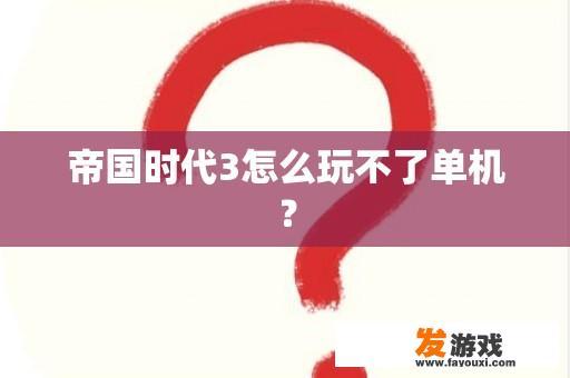 帝国时代3怎么玩不了单机？