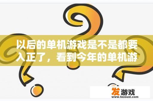 以后的单机游戏是不是都要入正了，看到今年的单机游戏都没一个破解的？