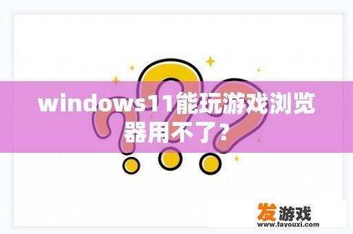 windows11能玩游戏浏览器用不了？