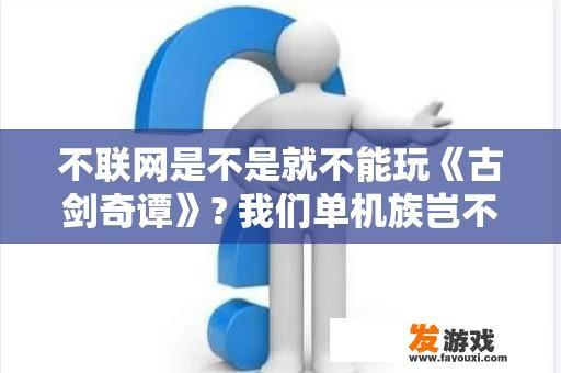 不联网是不是就不能玩《古剑奇谭》? 我们单机族岂不是杯具？