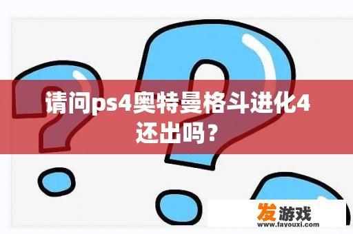 请问ps4奥特曼格斗进化4还出吗？