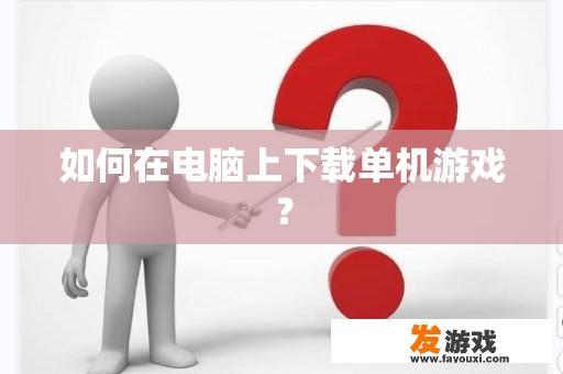 如何在电脑上下载单机游戏？
