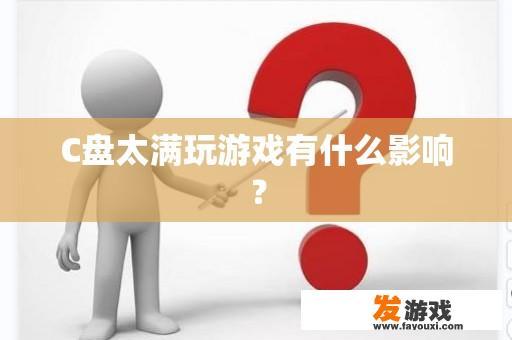 C盘太满玩游戏有什么影响？
