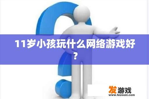 11岁小孩玩什么网络游戏好？