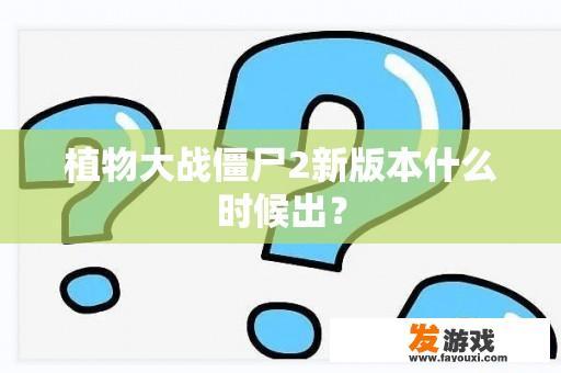 植物大战僵尸2新版本什么时候出？