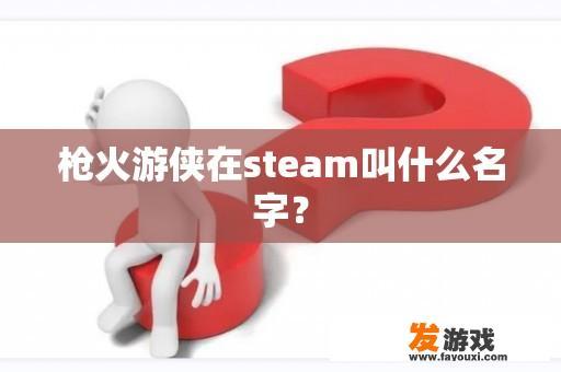 《枪火游侠》在Steam上的名字是什么？