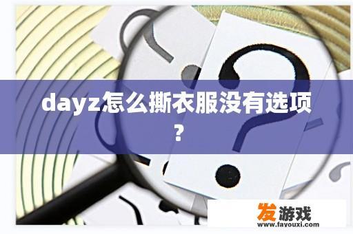 dayz怎么撕衣服没有选项？