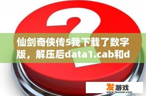 仙剑奇侠传5我下载了数字版，解压后data1.cab和data2.cab，老是打不开，说什么文件格式未知，怎么办？