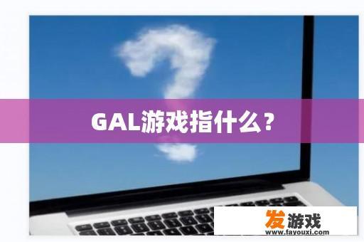 GAL游戏指什么？