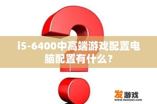 i5-6400中高端游戏配置电脑配置有什么？