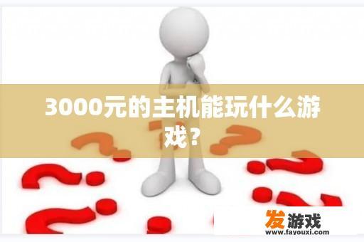 3000元的主机能玩什么游戏？