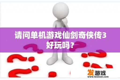 请问单机游戏仙剑奇侠传3好玩吗？