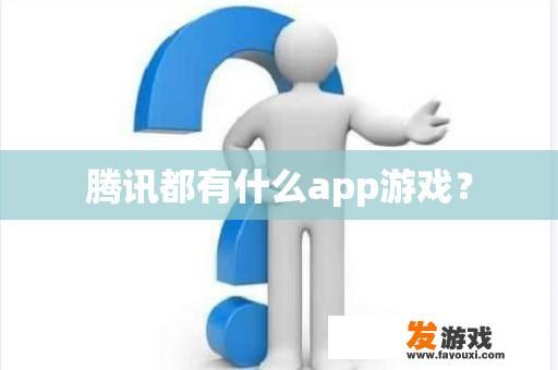 腾讯都有什么app游戏？