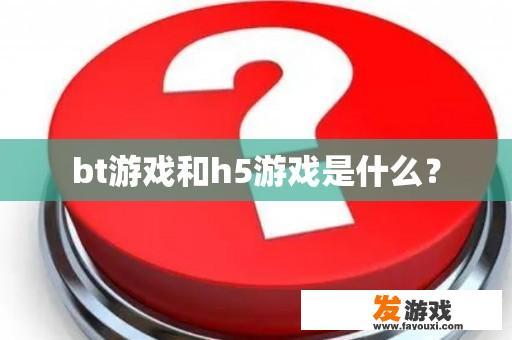 bt游戏和h5游戏是什么？