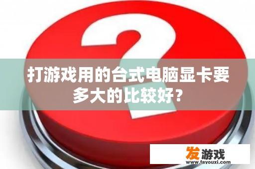 打游戏用的台式电脑显卡要多大的比较好？