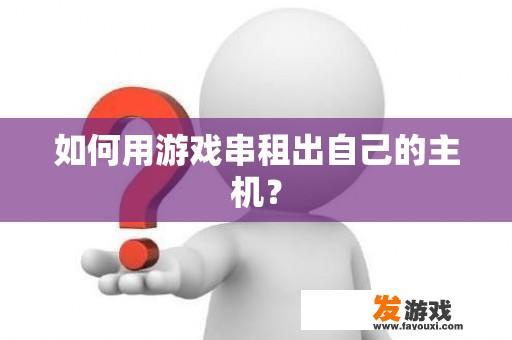 如何用游戏串租出自己的主机？