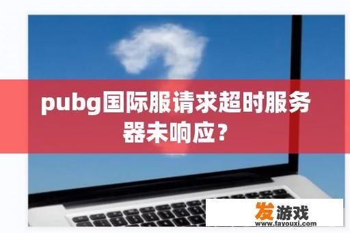 pubg国际服请求超时服务器未响应？