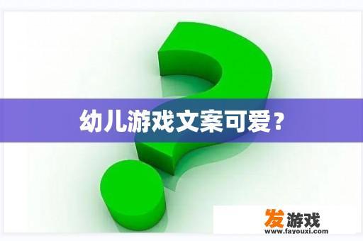 幼儿游戏文案可爱？