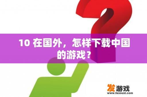 10 在国外，怎样下载中国的游戏？