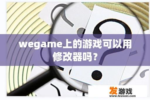 wegame上的游戏可以用修改器吗？