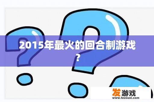 2015年最火的回合制游戏？