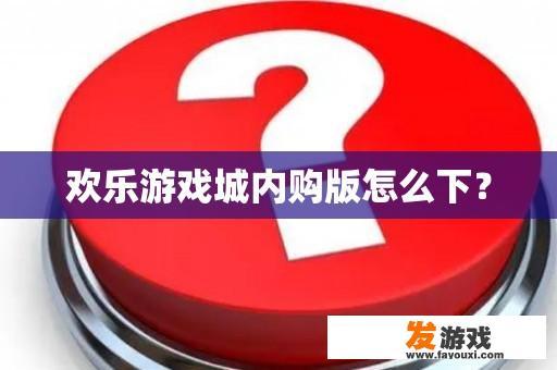 欢乐游戏城内购版怎么下？