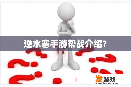 逆水寒手游帮战介绍？