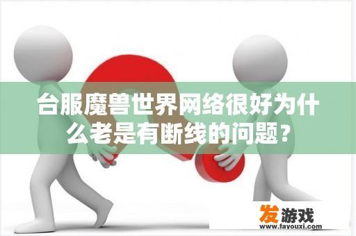 台服魔兽世界网络很好为什么老是有断线的问题？