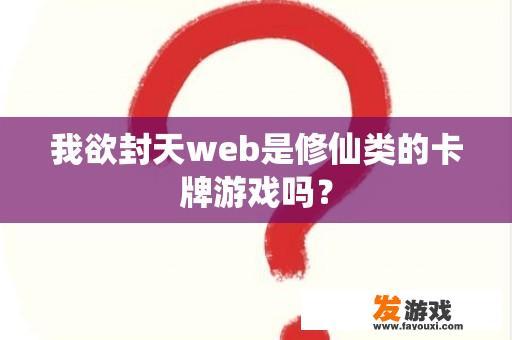 我欲封天web是修仙类的卡牌游戏吗？