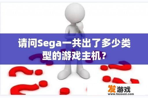 请问Sega一共出了多少类型的游戏主机？