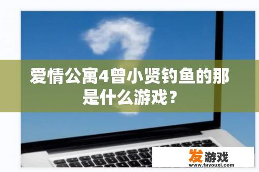 爱情公寓4曾小贤钓鱼的那是什么游戏？