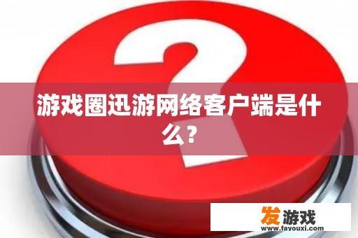 游戏圈迅游网络客户端是什么？