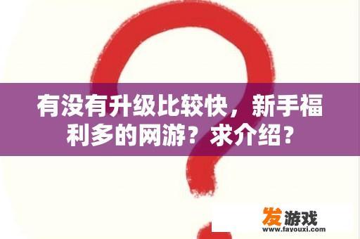 有没有升级比较快，新手福利多的网游？求介绍？