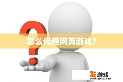 怎么代理网页游戏？