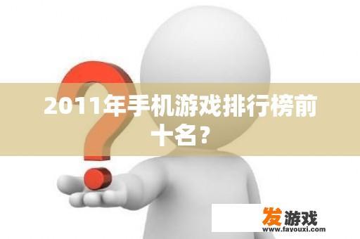 2011年手机游戏排行榜前十名？