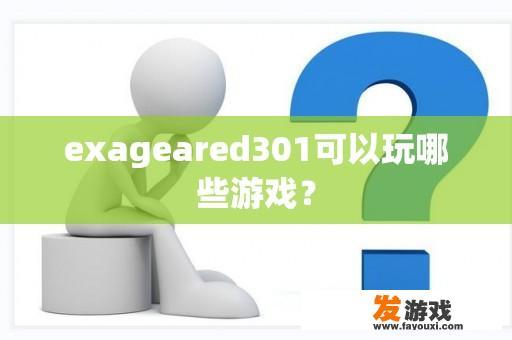 exageared301可以玩哪些游戏？